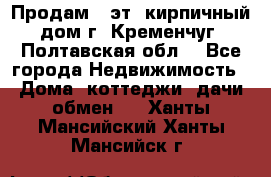Продам 3-эт. кирпичный дом г. Кременчуг, Полтавская обл. - Все города Недвижимость » Дома, коттеджи, дачи обмен   . Ханты-Мансийский,Ханты-Мансийск г.